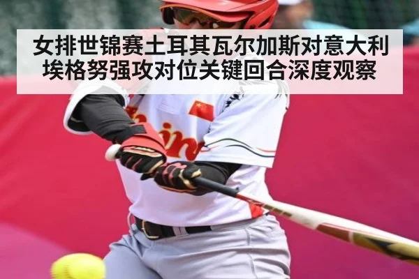 女排世锦赛土耳其瓦尔加斯对意大利埃格努强攻对位关键回合深度观察