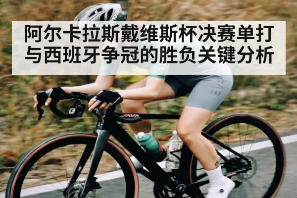 阿尔卡拉斯戴维斯杯决赛单打与西班牙争冠的胜负关键分析