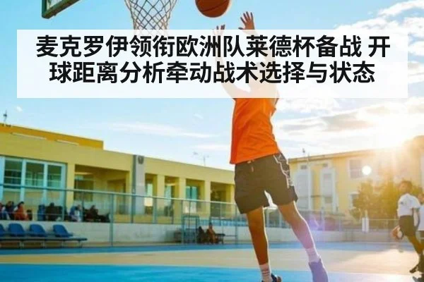 麦克罗伊领衔欧洲队莱德杯备战 开球距离分析牵动战术选择与状态
