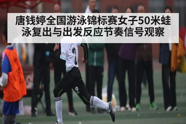 唐钱婷全国游泳锦标赛女子50米蛙泳复出与出发反应节奏信号观察