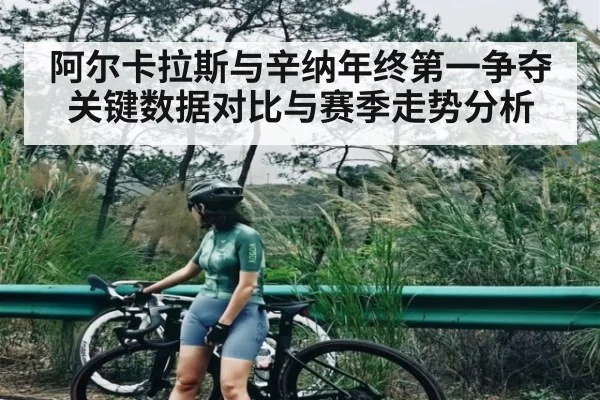 阿尔卡拉斯与辛纳年终第一争夺关键数据对比与赛季走势分析